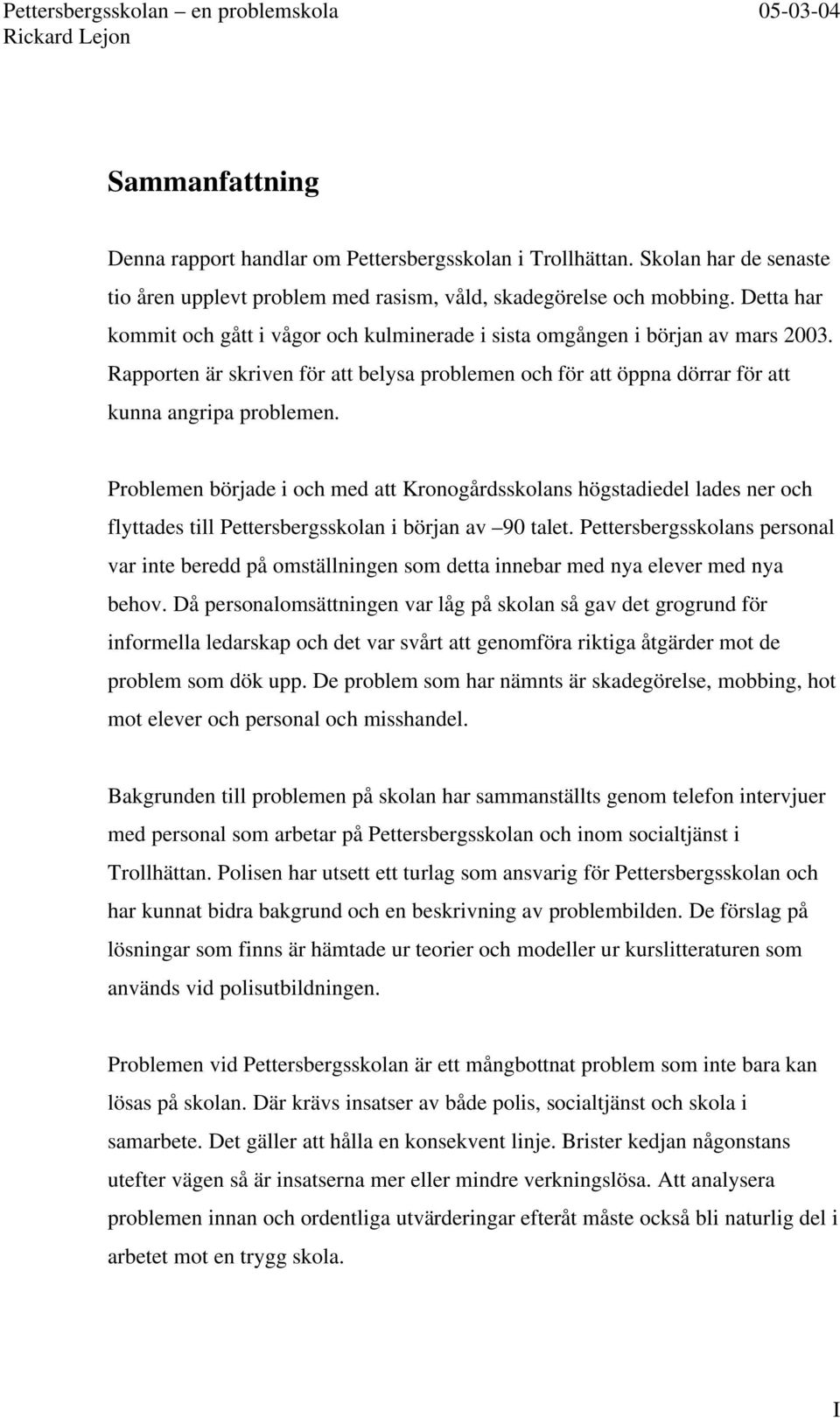 Problemen började i och med att Kronogårdsskolans högstadiedel lades ner och flyttades till Pettersbergsskolan i början av 90 talet.