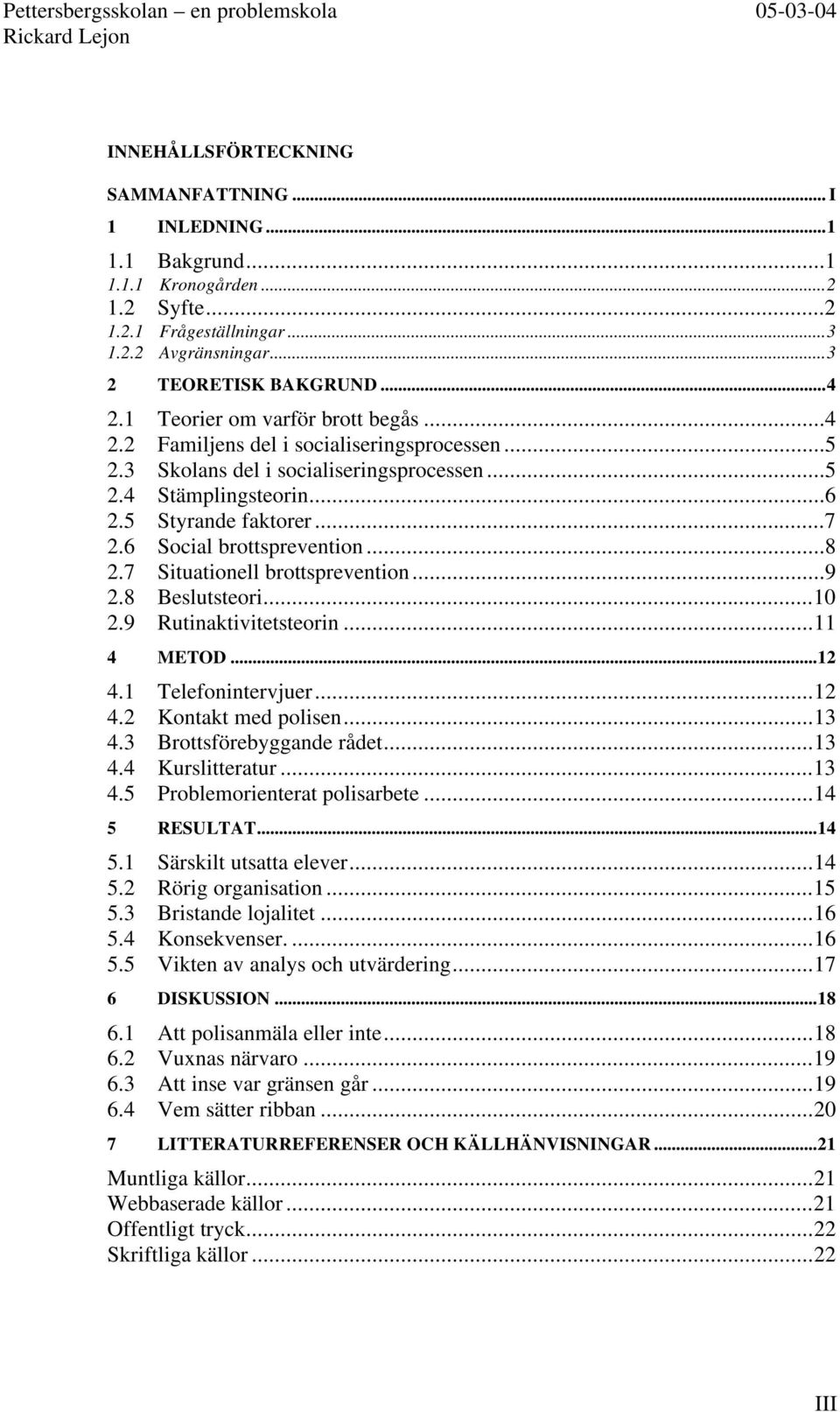 6 Social brottsprevention...8 2.7 Situationell brottsprevention...9 2.8 Beslutsteori...10 2.9 Rutinaktivitetsteorin...11 4 METOD...12 4.1 Telefonintervjuer...12 4.2 Kontakt med polisen...13 4.