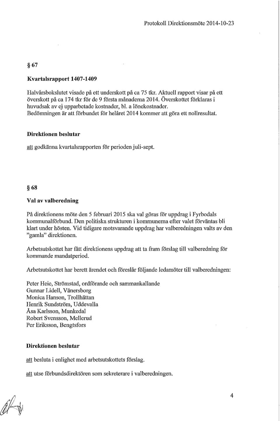 Bedömningen är att förbundet för helåret 2014 kommer att göra ett nollresultat Direktionen beslutar att godkänna kvartalsrapporten får perioden juli-sept.