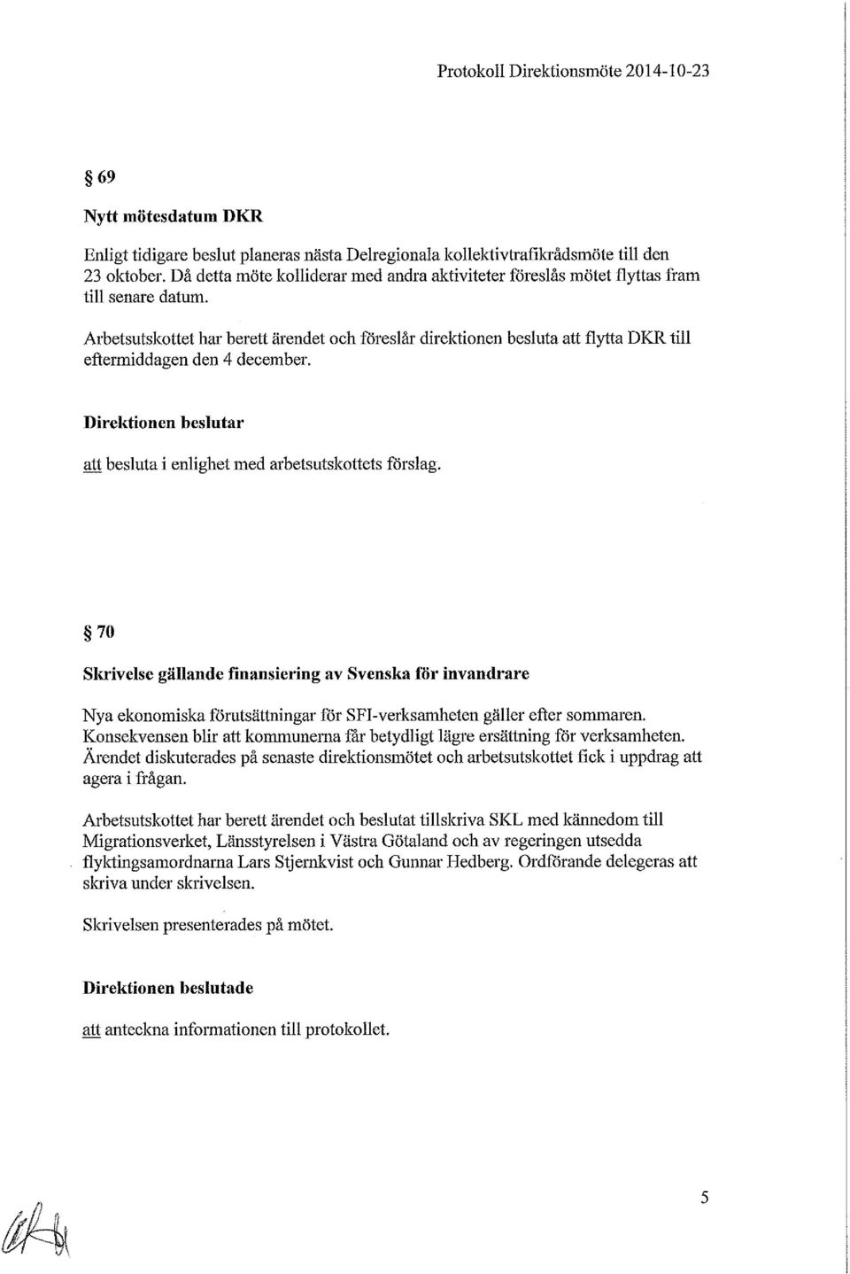 Arbetsutskottet har berett ärendet och föreslår direktionen besluta att flytta DKR till eftermiddagen den 4 december. Direktionen beslutar att besluta i enlighet med arbetsutskottets förslag.