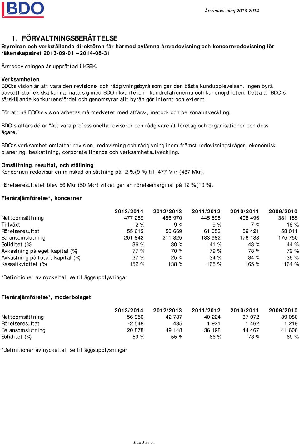 Ingen byrå oavsett storlek ska kunna mäta sig med BDO i kvaliteten i kundrelationerna och kundnöjdheten. Detta är BDO:s särskiljande konkurrensfördel och genomsyrar allt byrån gör internt och externt.