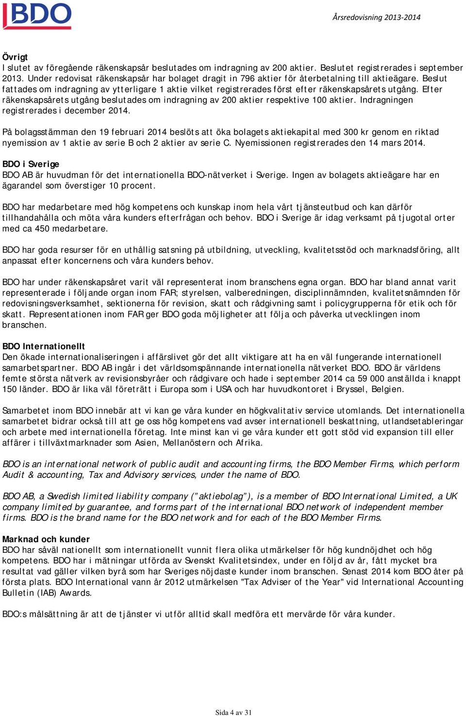 Beslut fattades om indragning av ytterligare 1 aktie vilket registrerades först efter räkenskapsårets utgång. Efter räkenskapsårets utgång beslutades om indragning av 200 aktier respektive 100 aktier.