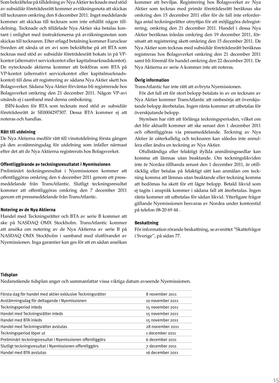 Tecknade och tilldelade Nya Aktier ska betalas kontant i enlighet med instruktionerna på avräkningsnotan som skickas till tecknaren.