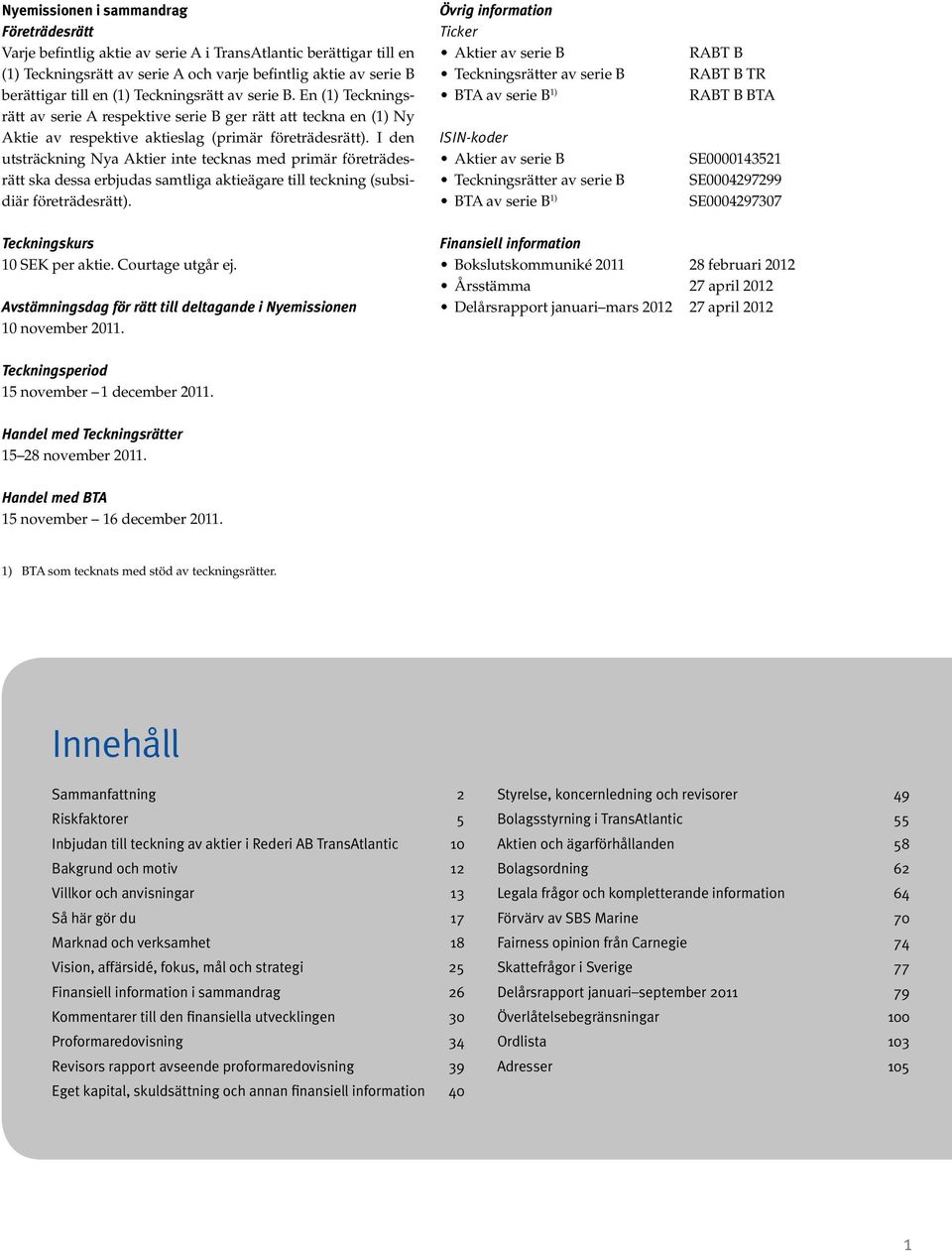 I den utsträckning Nya Aktier inte tecknas med primär företrädesrätt ska dessa erbjudas samtliga aktieägare till teckning (subsidiär företrädesrätt).