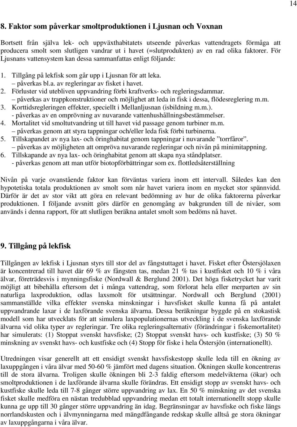 2. Förluster vid utebliven uppvandring förbi kraftverks- och regleringsdammar. påverkas av trappkonstruktioner och möjlighet att leda in fisk i dessa, flödesreglering m.m. 3.