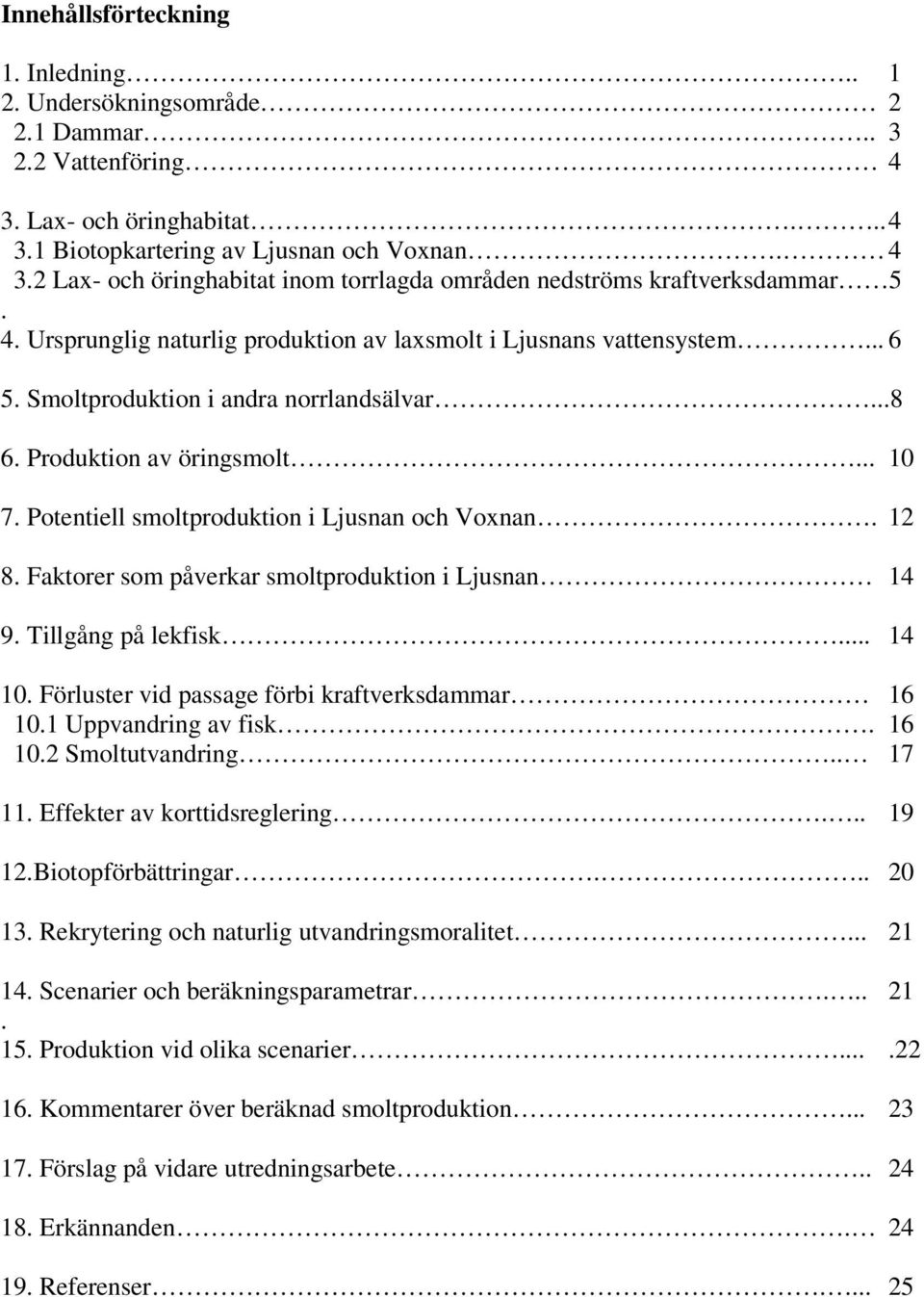 Potentiell smoltproduktion i Ljusnan och Voxnan. 12 8. Faktorer som påverkar smoltproduktion i Ljusnan 14 9. Tillgång på lekfisk... 14 10. Förluster vid passage förbi kraftverksdammar 16 10.