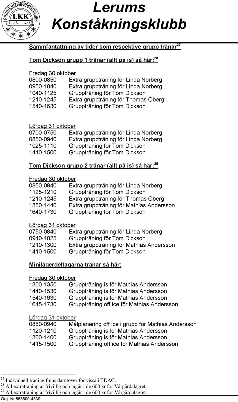 gruppträning för Linda Norberg 1025-1110 Gruppträning för Tom Dickson 1410-1500 Gruppträning för Tom Dickson Tom Dickson grupp 2 tränar (allt på is) så här: 29 0850-0940 Extra gruppträning för Linda