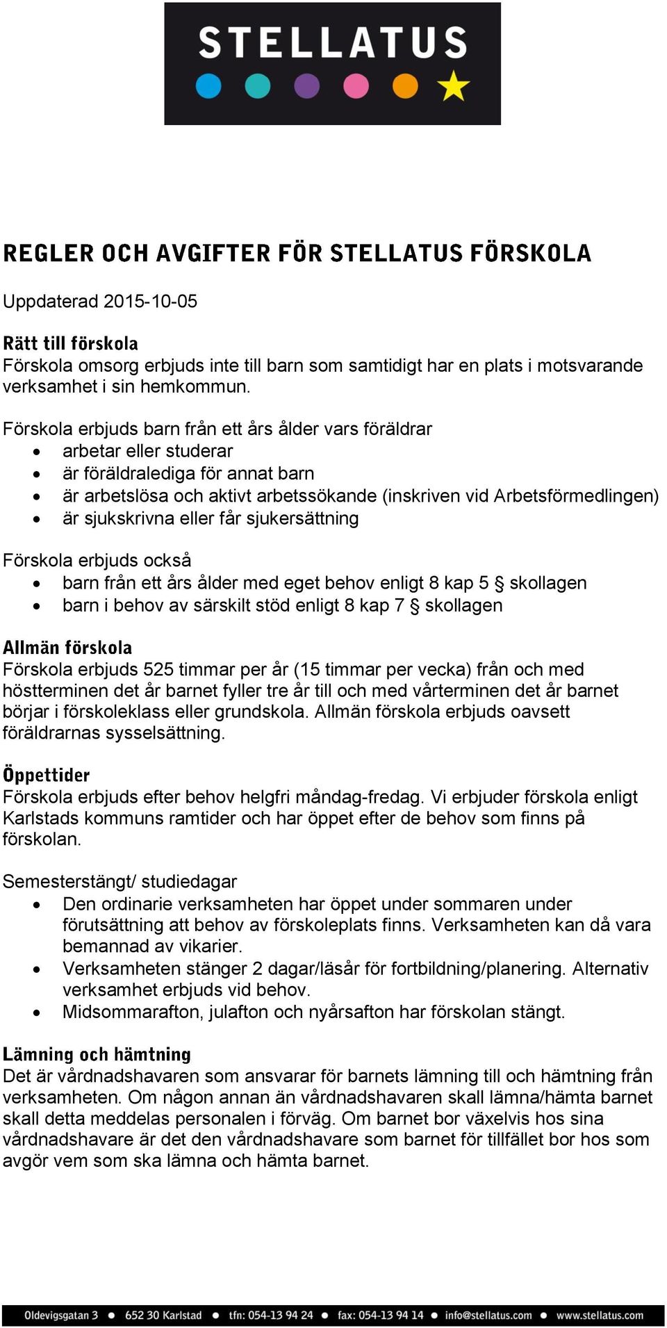 sjukskrivna eller får sjukersättning Förskola erbjuds också barn från ett års ålder med eget behov enligt 8 kap 5 skollagen barn i behov av särskilt stöd enligt 8 kap 7 skollagen Förskola erbjuds 525