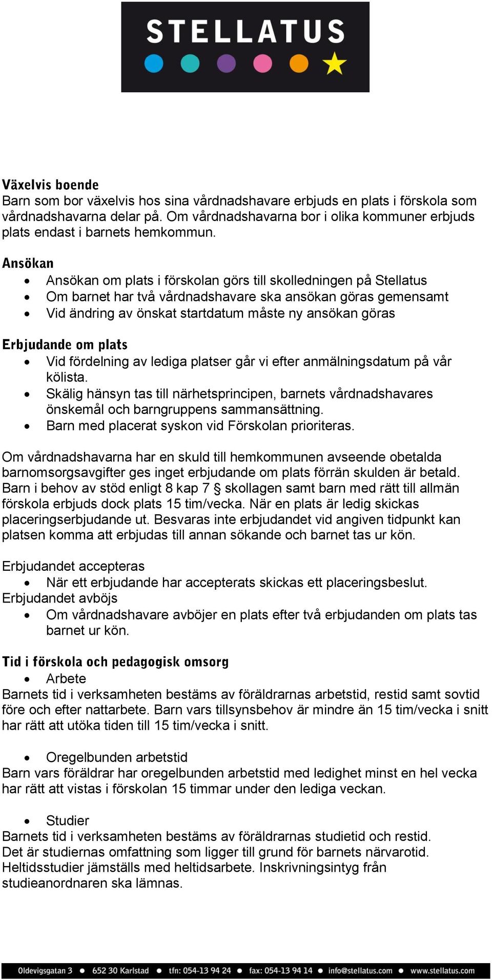 av lediga platser går vi efter anmälningsdatum på vår kölista. Skälig hänsyn tas till närhetsprincipen, barnets vårdnadshavares önskemål och barngruppens sammansättning.