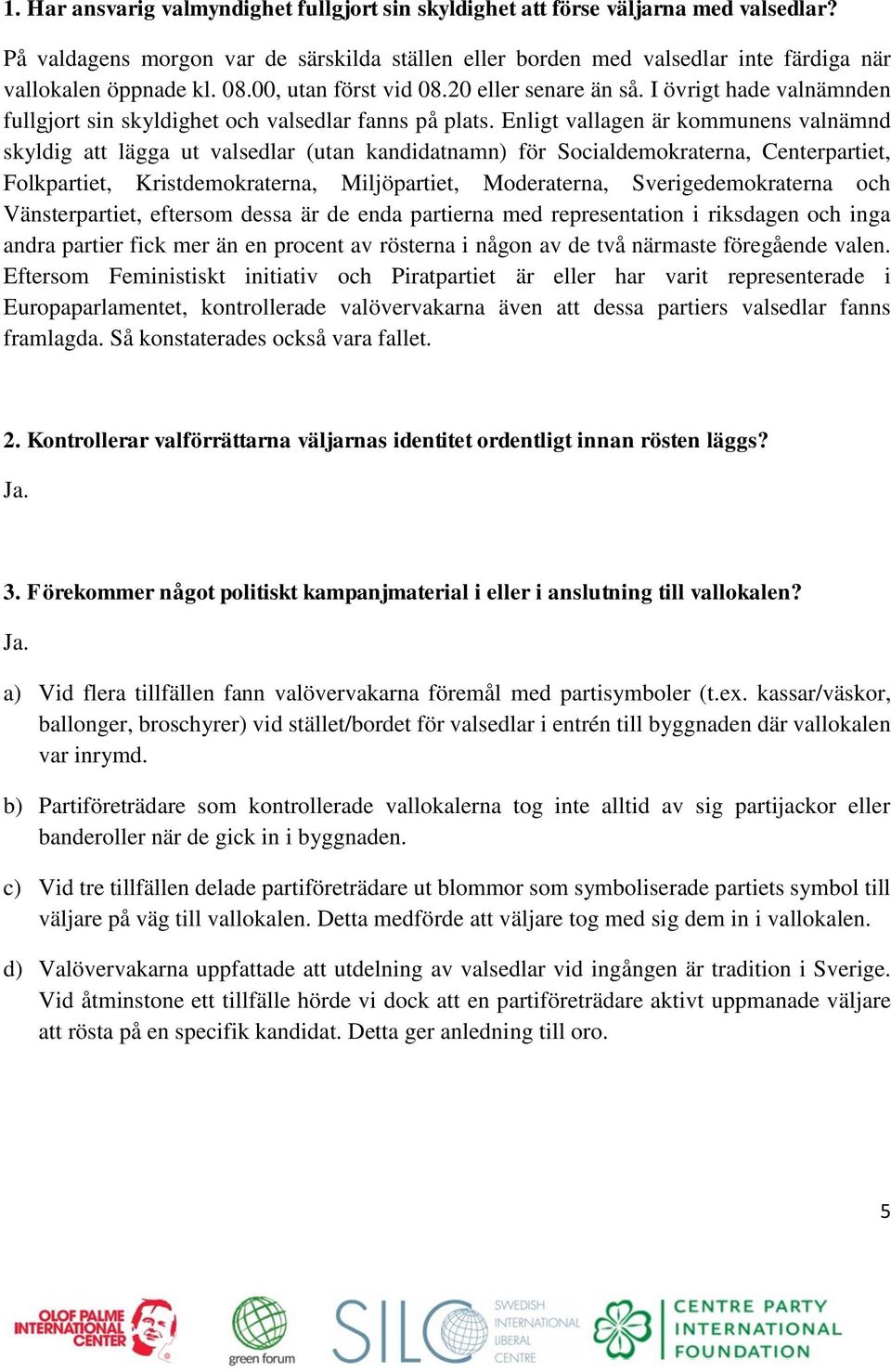 Enligt vallagen är kommunens valnämnd skyldig att lägga ut valsedlar (utan kandidatnamn) för Socialdemokraterna, Centerpartiet, Folkpartiet, Kristdemokraterna, Miljöpartiet, Moderaterna,