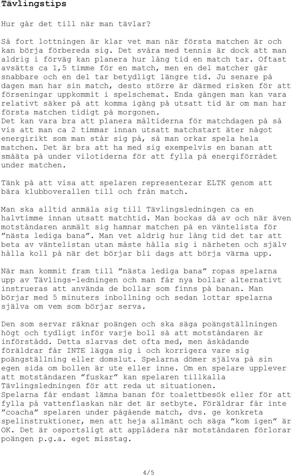 Oftast avsätts ca 1,5 timme för en match, men en del matcher går snabbare och en del tar betydligt längre tid.