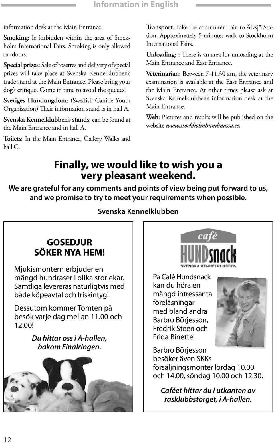 Come in time to avoid the queues! Sveriges Hundungdom: (Swedish Canine Youth Organisation) Their information stand is in hall A.