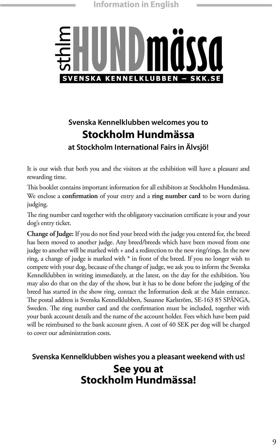 We enclose a confirmation of your entry and a ring number card to be worn during judging. The ring number card together with the obligatory vaccination certificate is your and your dog s entry ticket.