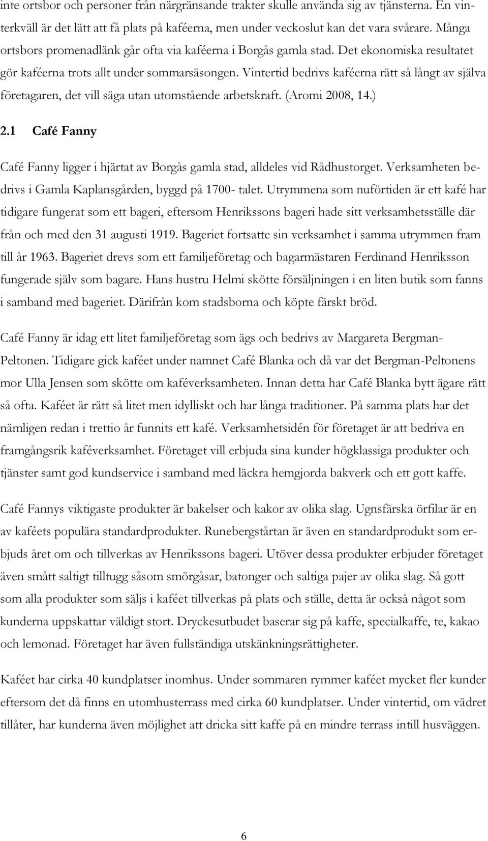 Vintertid bedrivs kaféerna rätt så långt av själva företagaren, det vill säga utan utomstående arbetskraft. (Aromi 2008, 14.) 2.