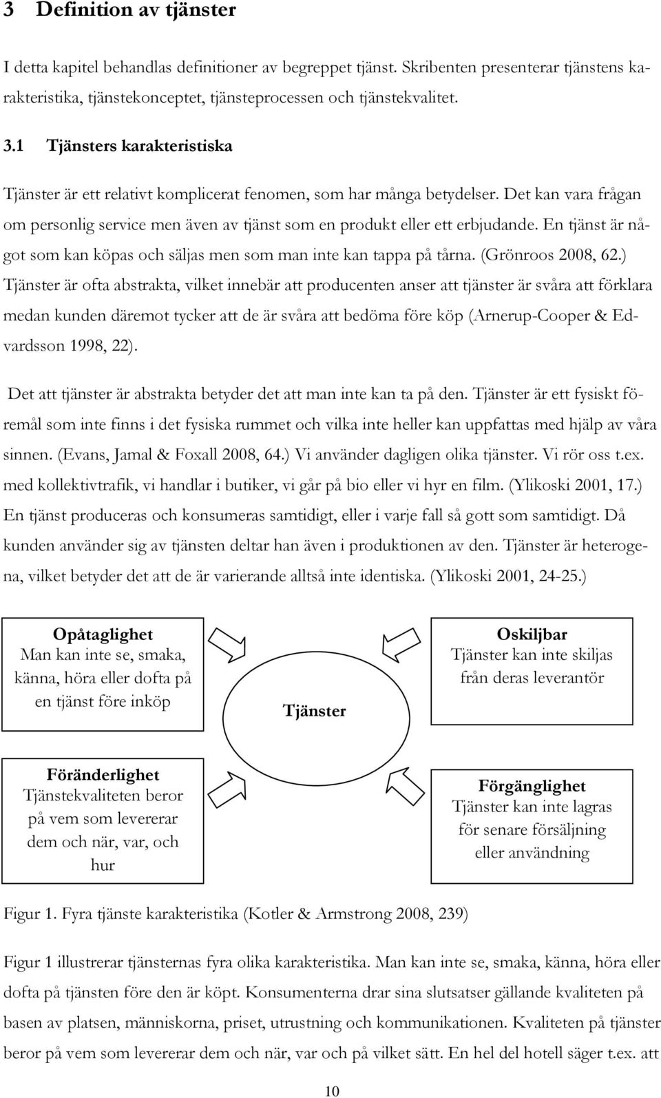 En tjänst är något som kan köpas och säljas men som man inte kan tappa på tårna. (Grönroos 2008, 62.