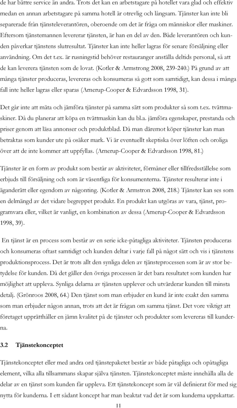 Både leverantören och kunden påverkar tjänstens slutresultat. Tjänster kan inte heller lagras för senare försäljning eller användning. Om det t.ex.