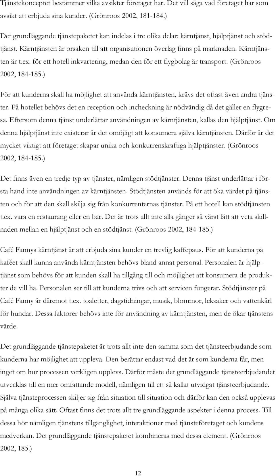 ex. för ett hotell inkvartering, medan den för ett flygbolag är transport. (Grönroos 2002, 184-185.) För att kunderna skall ha möjlighet att använda kärntjänsten, krävs det oftast även andra tjänster.