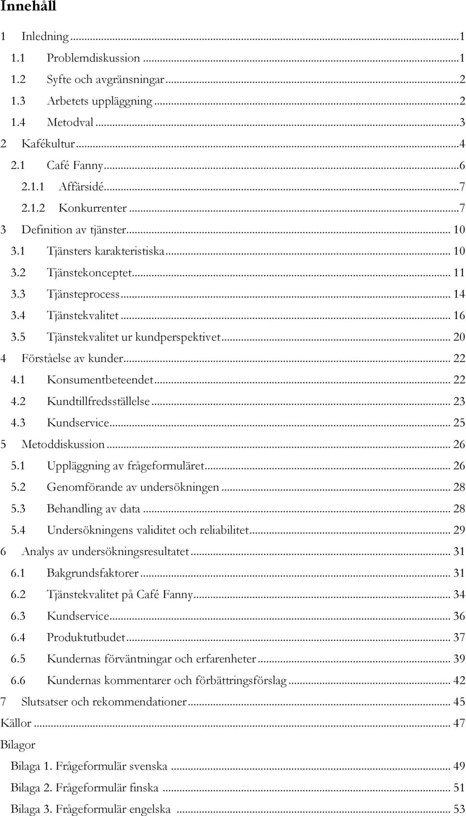 .. 20 4 Förståelse av kunder... 22 4.1 Konsumentbeteendet... 22 4.2 Kundtillfredsställelse... 23 4.3 Kundservice... 25 5 Metoddiskussion... 26 5.1 Uppläggning av frågeformuläret... 26 5.2 Genomförande av undersökningen.