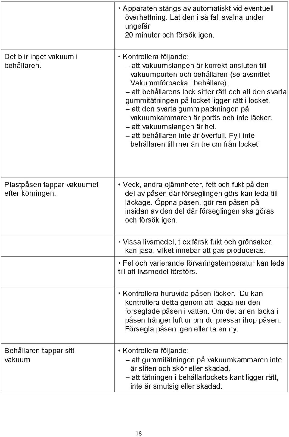 att behållarens lock sitter rätt och att den svarta gummitätningen på locket ligger rätt i locket. att den svarta gummipackningen på vakuumkammaren är porös och inte läcker. att vakuumslangen är hel.