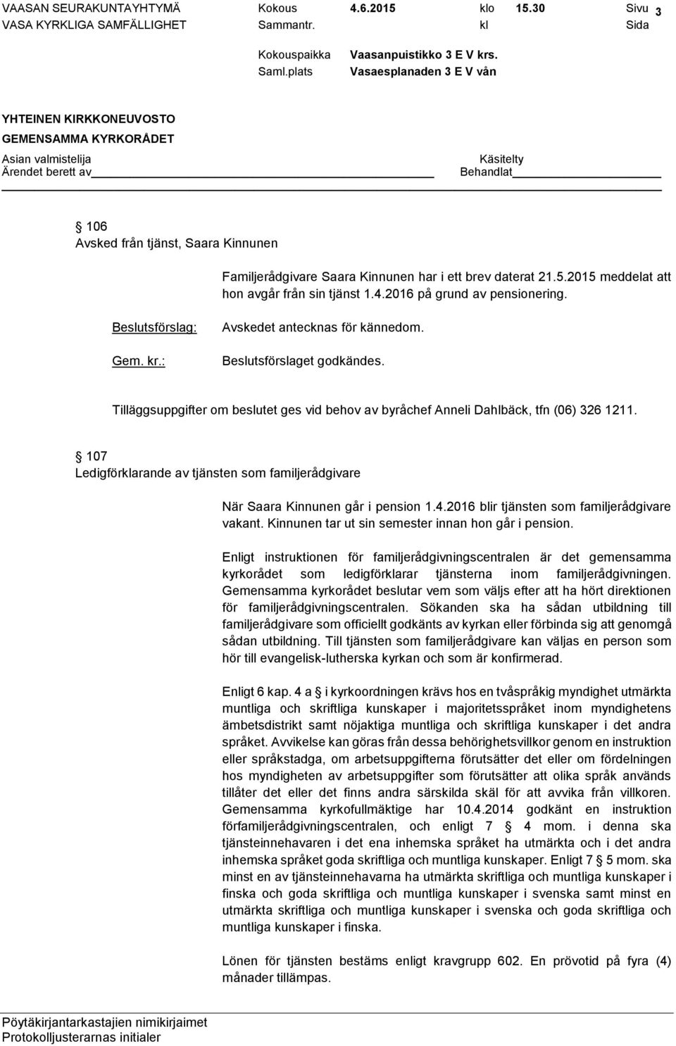 Kinnunen tar ut sin semester innan hon går i pension. Enligt instruktionen för familjerådgivningscentralen är det gemensamma kyrkorådet som ledigförklarar tjänsterna inom familjerådgivningen.