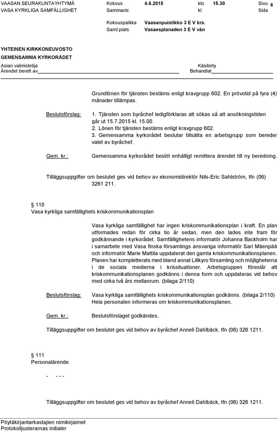 Gemensamma kyrkorådet beslöt enhälligt remittera ärendet till ny beredning. Tilläggsuppgifter om beslutet ges vid behov av ekonomidirektör Nils-Eric Sahlström, tfn (06) 3261 211.