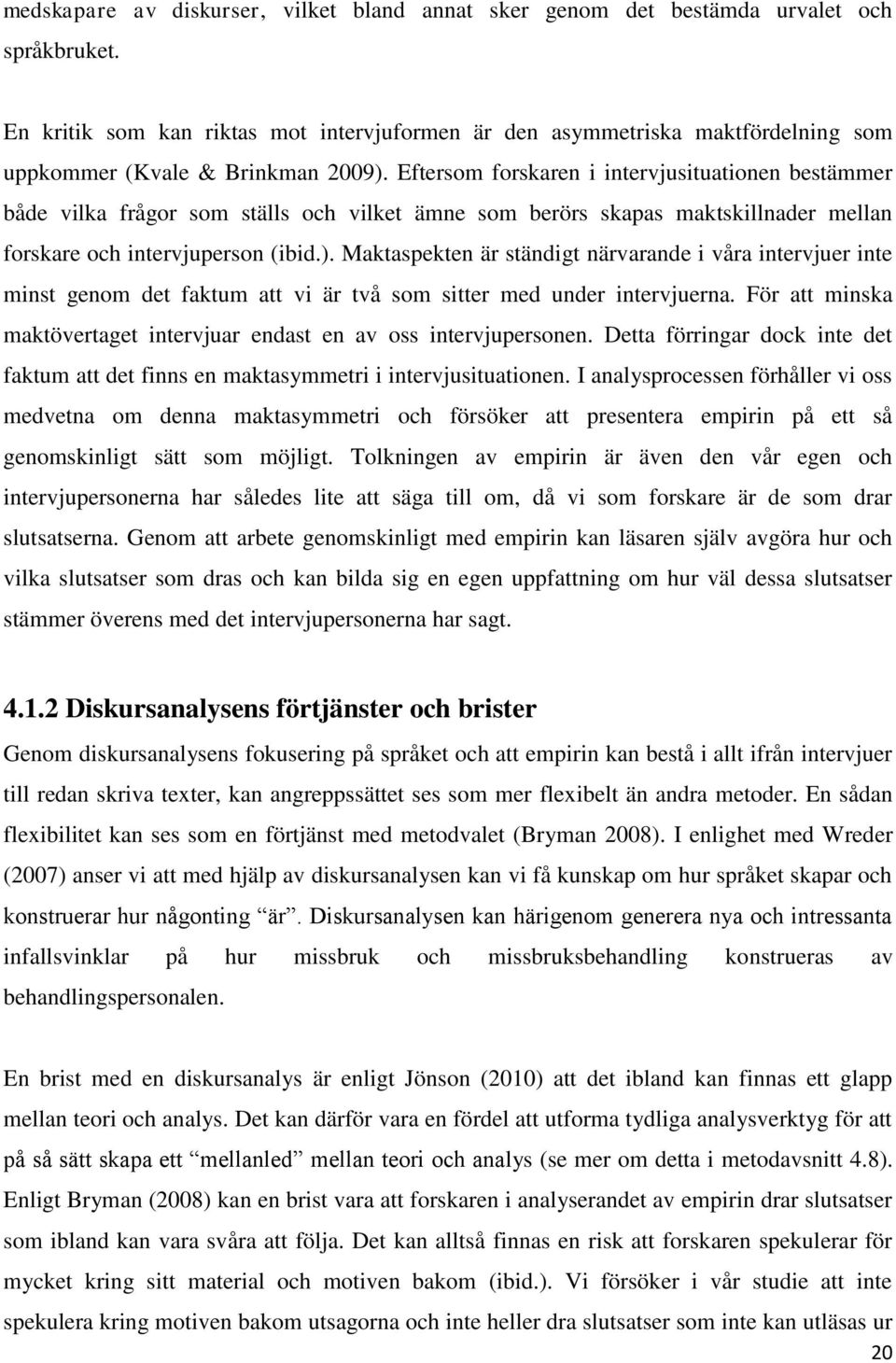 Eftersom forskaren i intervjusituationen bestämmer både vilka frågor som ställs och vilket ämne som berörs skapas maktskillnader mellan forskare och intervjuperson (ibid.).