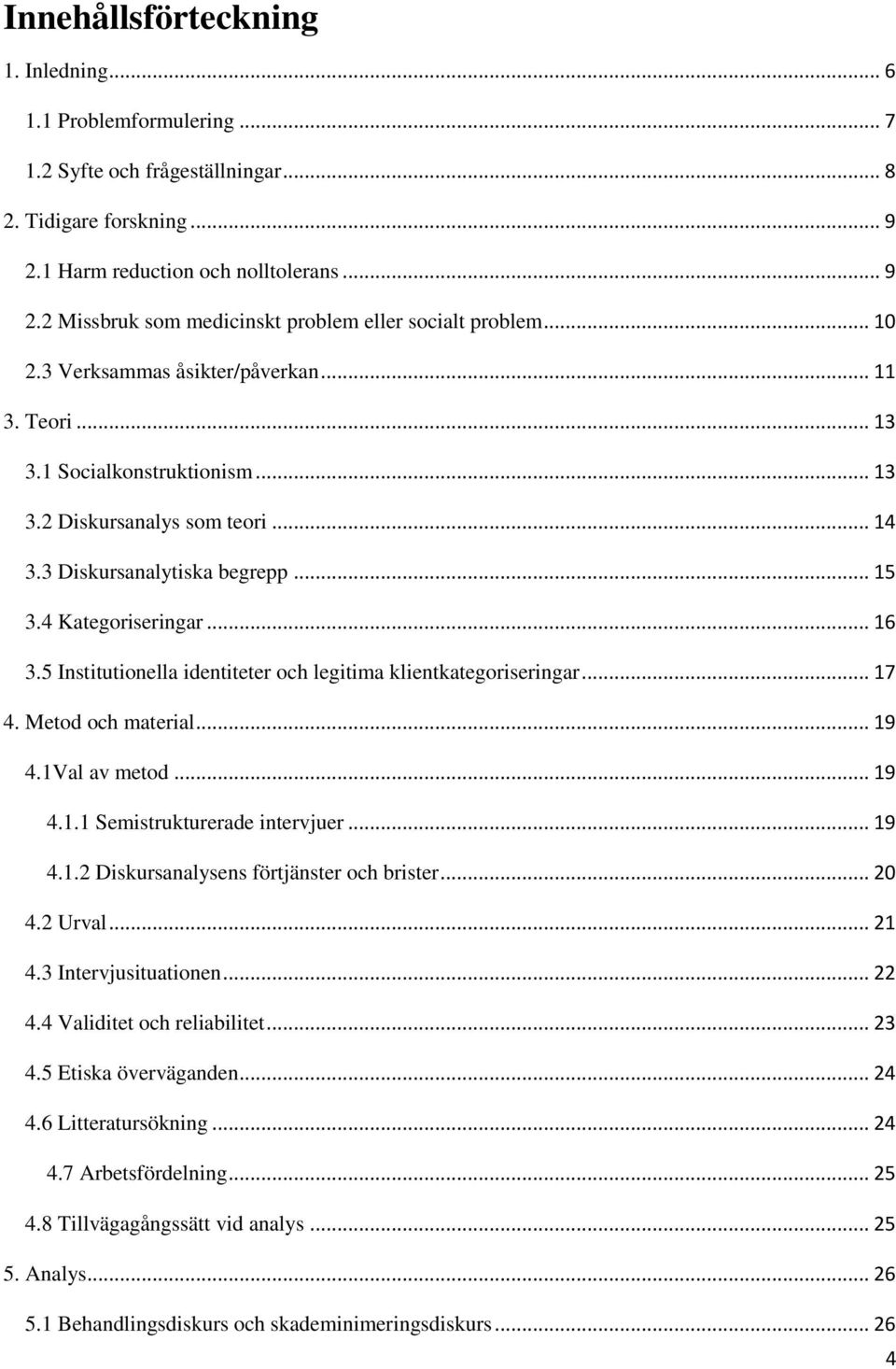 5 Institutionella identiteter och legitima klientkategoriseringar... 17 4. Metod och material... 19 4.1Val av metod... 19 4.1.1 Semistrukturerade intervjuer... 19 4.1.2 Diskursanalysens förtjänster och brister.