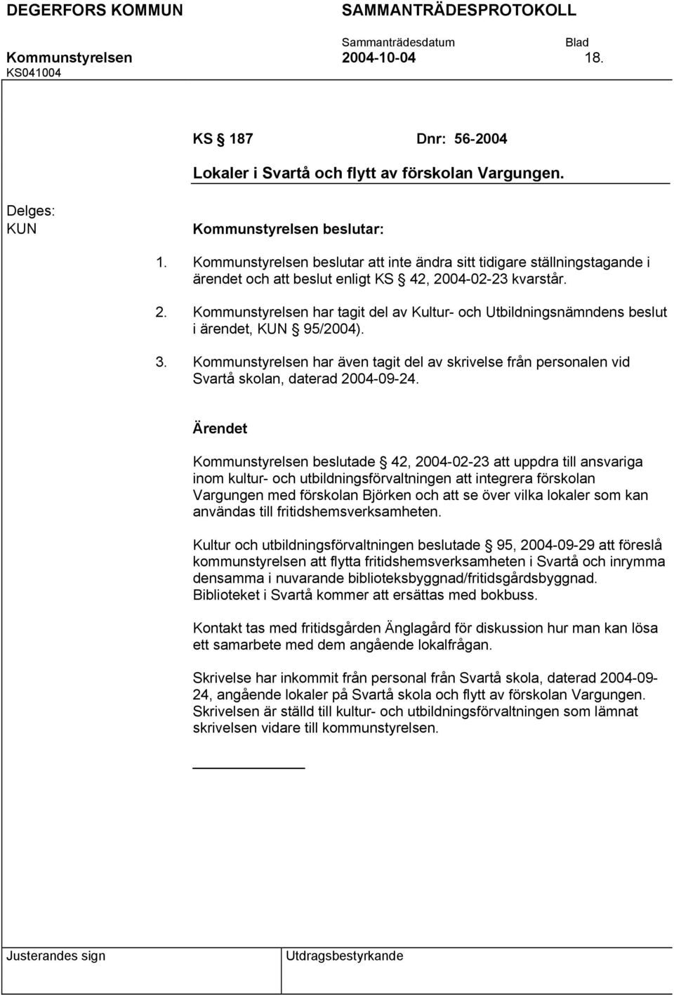 Kommunstyrelsen har tagit del av Kultur- och Utbildningsnämndens beslut i ärendet, KUN 95/2004). Kommunstyrelsen har även tagit del av skrivelse från personalen vid Svartå skolan, daterad 2004-09-24.