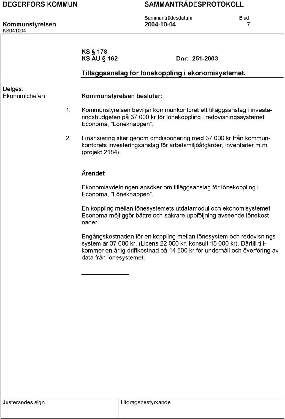 Finansiering sker genom omdisponering med 37 000 kr från kommunkontorets investeringsanslag för arbetsmiljöåtgärder, inventarier m.m (projekt 2184).