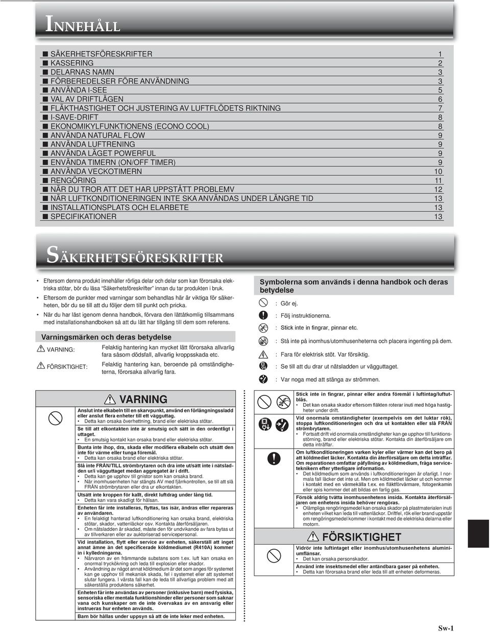 UPPSTÅTT PROBLEMV 12 NÄR LUFTKONDITIONERINGEN INTE SKA ANVÄNDAS UNDER LÄNGRE TID 13 INSTALLATIONSPLATS OCH ELARBETE 13 SPECIFIKATIONER 13 SÄKERHETSFÖRESKRIFTER Eftersom denna produkt innehåller