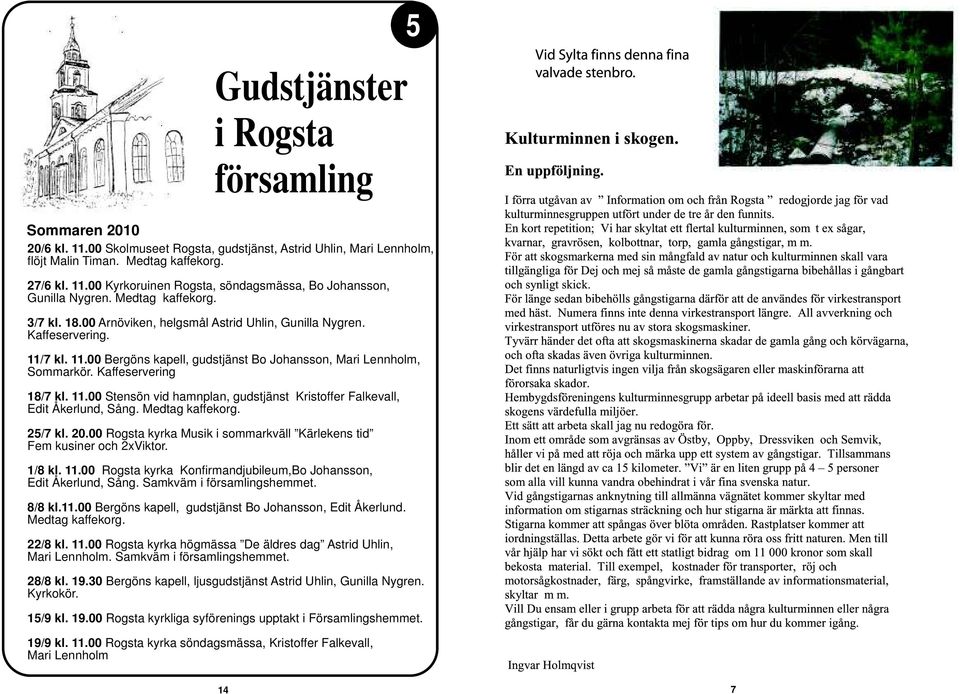 Kaffeservering 18/7 kl. 11.00 Stensön vid hamnplan, gudstjänst Kristoffer Falkevall, Edit Åkerlund, Sång. Medtag kaffekorg. 25/7 kl. 20.