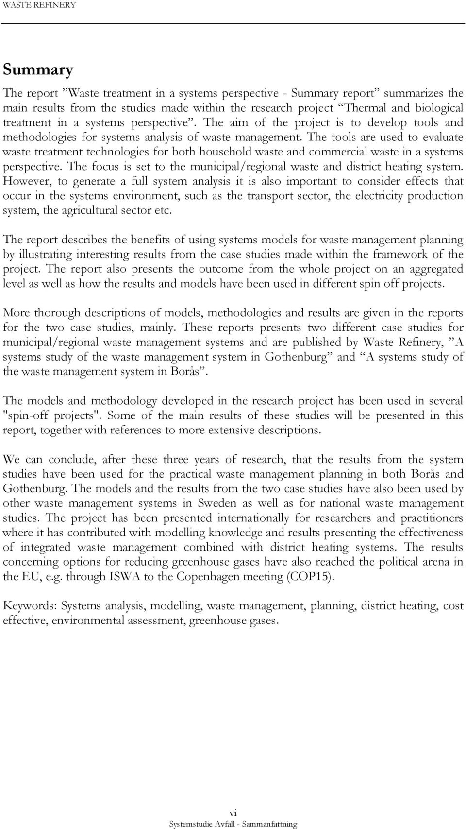 The tools are used to evaluate waste treatment technologies for both household waste and commercial waste in a systems perspective.