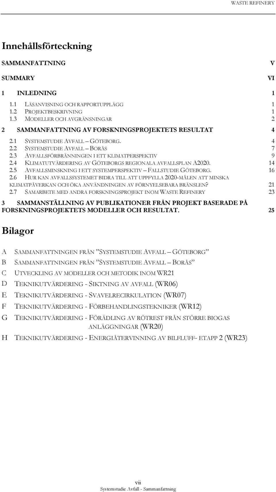3 AVFALLSFÖRBRÄNNINGEN I ETT KLIMATPERSPEKTIV 9 2.4 KLIMATUTVÄRDERING AV GÖTEBORGS REGIONALA AVFALLSPLAN A2020. 14 2.5 AVFALLSMINSKNING I ETT SYSTEMPERSPEKTIV FALLSTUDIE GÖTEBORG. 16 2.