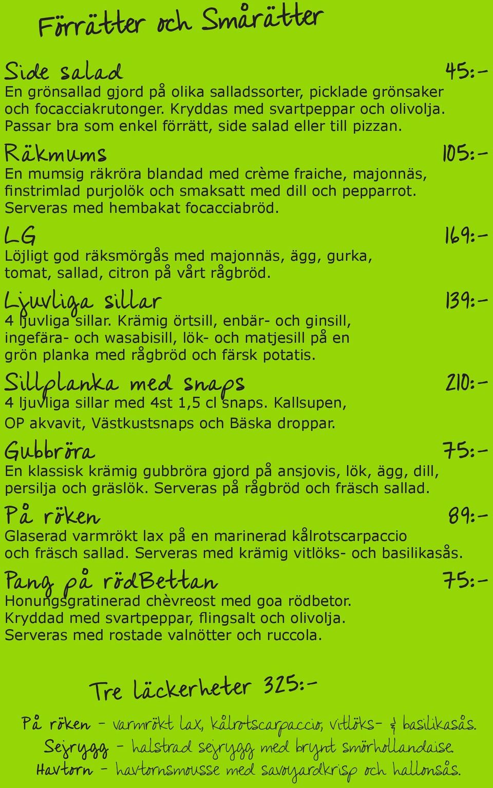 Serveras med hembakat focacciabröd. LG 169:- Löjligt god räksmörgås med majonnäs, ägg, gurka, tomat, sallad, citron på vårt rågbröd. Ljuvliga sillar 139:- 4 ljuvliga sillar.