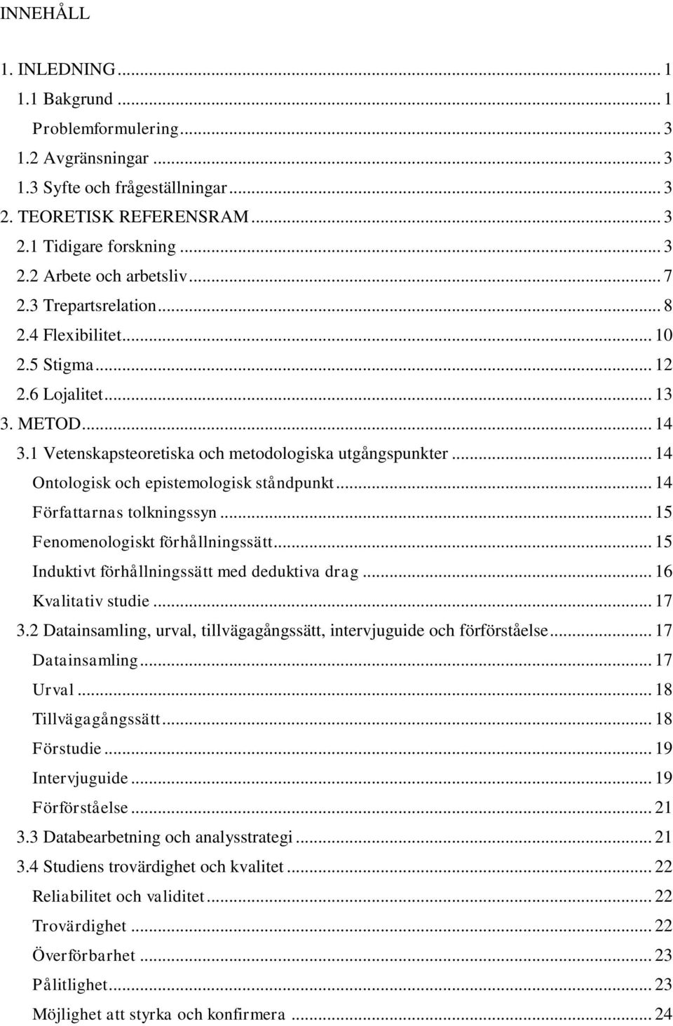 .. 14 Ontologisk och epistemologisk ståndpunkt... 14 Författarnas tolkningssyn... 15 Fenomenologiskt förhållningssätt... 15 Induktivt förhållningssätt med deduktiva drag... 16 Kvalitativ studie... 17 3.