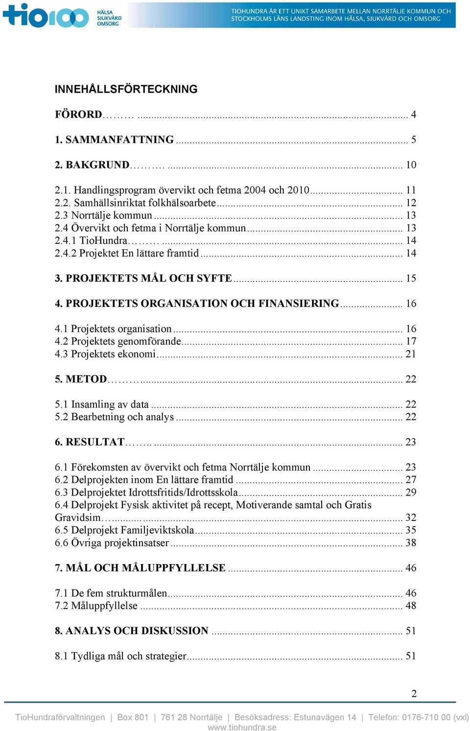 PROJEKTETS ORGANISATION OCH FINANSIERING... 16 4.1 Projektets organisation... 16 4.2 Projektets genomförande... 17 4.3 Projektets ekonomi... 21 5. METOD... 22 5.1 Insamling av data... 22 5.2 Bearbetning och analys.