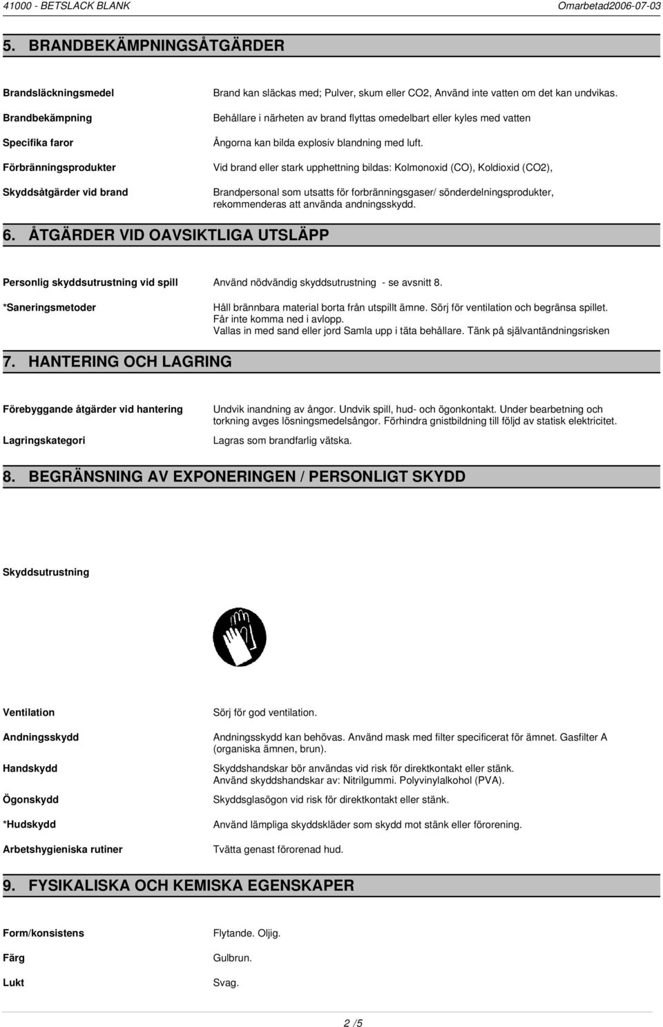 Vid brand eller stark upphettning bildas: Kolmonoxid (CO), Koldioxid (CO2), Brandpersonal som utsatts för forbränningsgaser/ sönderdelningsprodukter, rekommenderas att använda andningsskydd. 6.