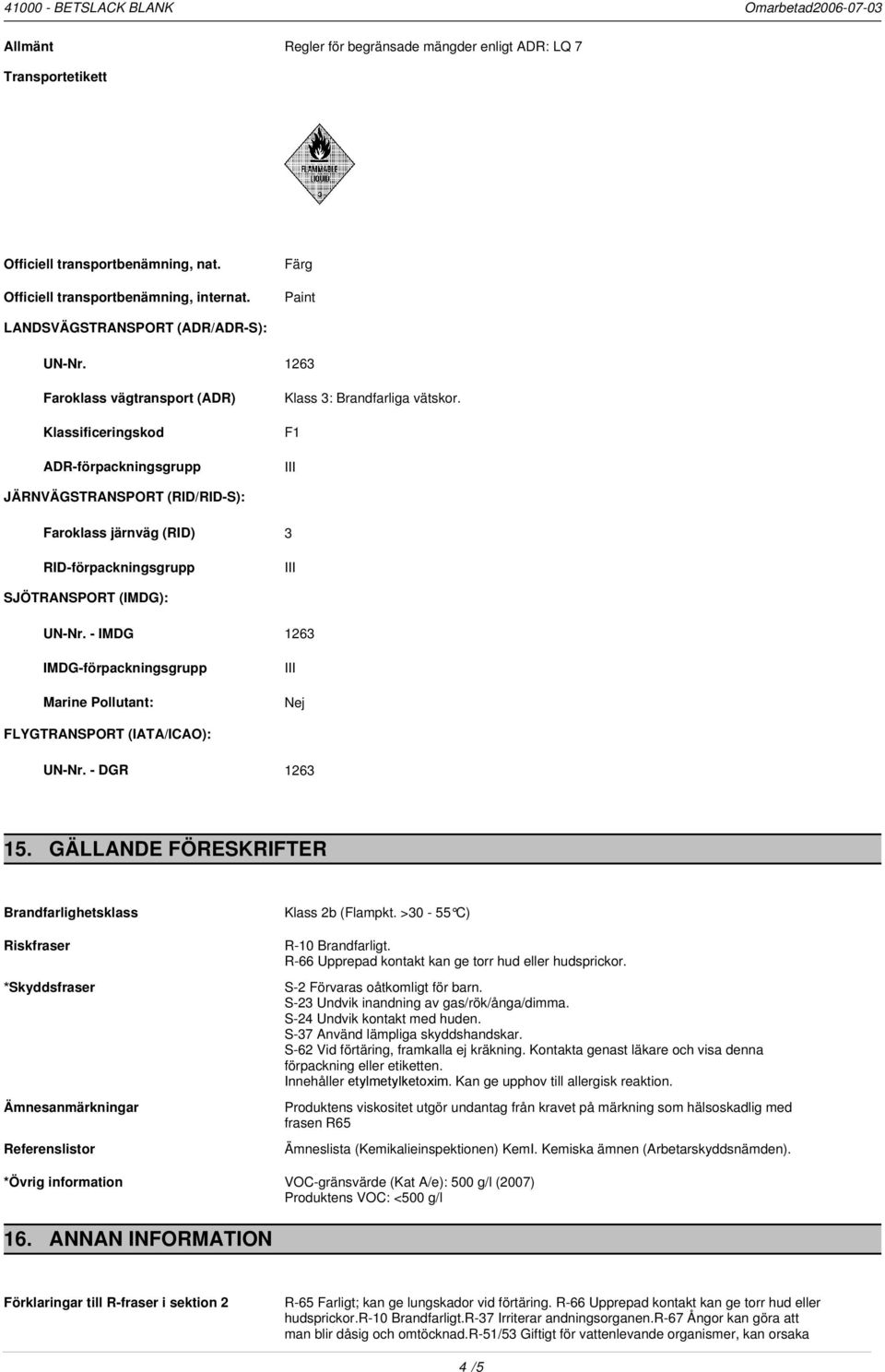 F1 JÄRNVÄGSTRANSPORT (RID/RID-S): Faroklass järnväg (RID) 3 RID-förpackningsgrupp SJÖTRANSPORT (IMDG): UN-Nr. - IMDG 1263 IMDG-förpackningsgrupp Marine Pollutant: Nej FLYGTRANSPORT (IATA/ICAO): UN-Nr.