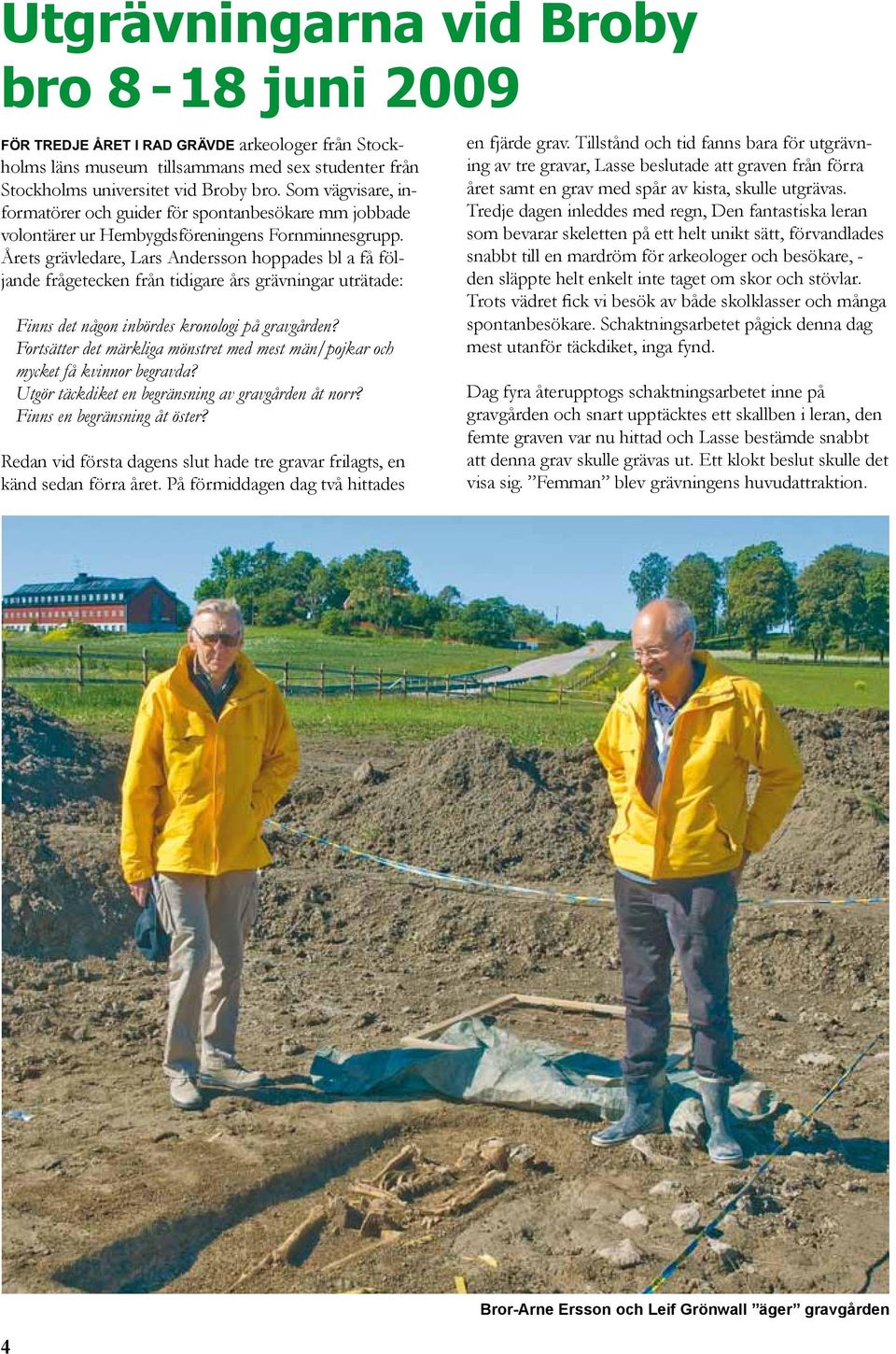 Årets grävledare, Lars Andersson hoppades bl a få följande frågetecken från tidigare års grävningar uträtade: Finns det någon inbördes kronologi på gravgården?