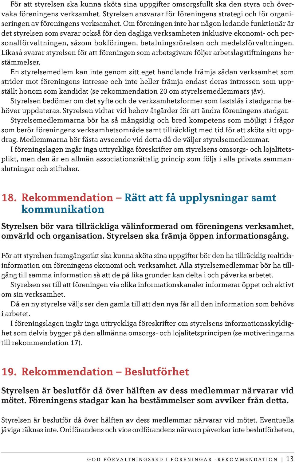 Om föreningen inte har någon ledande funktionär är det styrelsen som svarar också för den dagliga verksamheten inklusive ekonomi- och personalförvaltningen, såsom bokföringen, betalningsrörelsen och