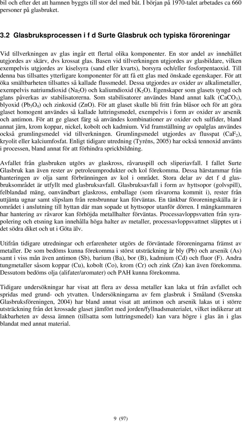 Basen vid tillverkningen utgjordes av glasbildare, vilken exempelvis utgjordes av kiselsyra (sand eller kvarts), borsyra och/eller fosforpentaoxid.