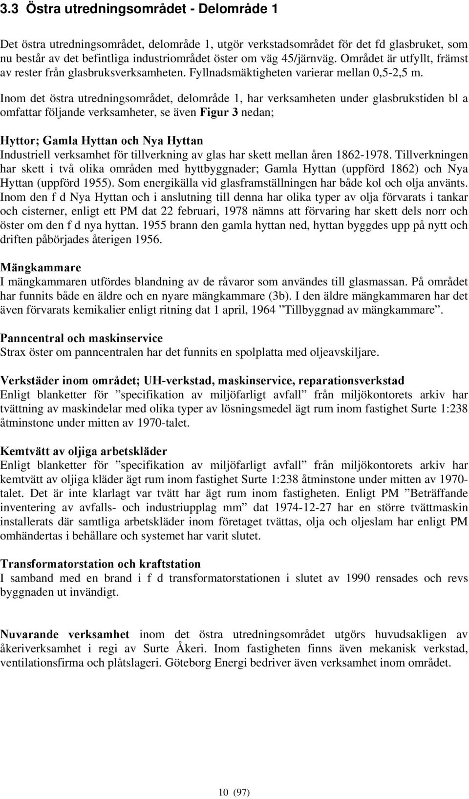 Inom det östra utredningsområdet, delområde 1, har verksamheten under glasbrukstiden bl a omfattar följande verksamheter, se även Figur 3 nedan; Hyttor; Gamla Hyttan och Nya Hyttan Industriell