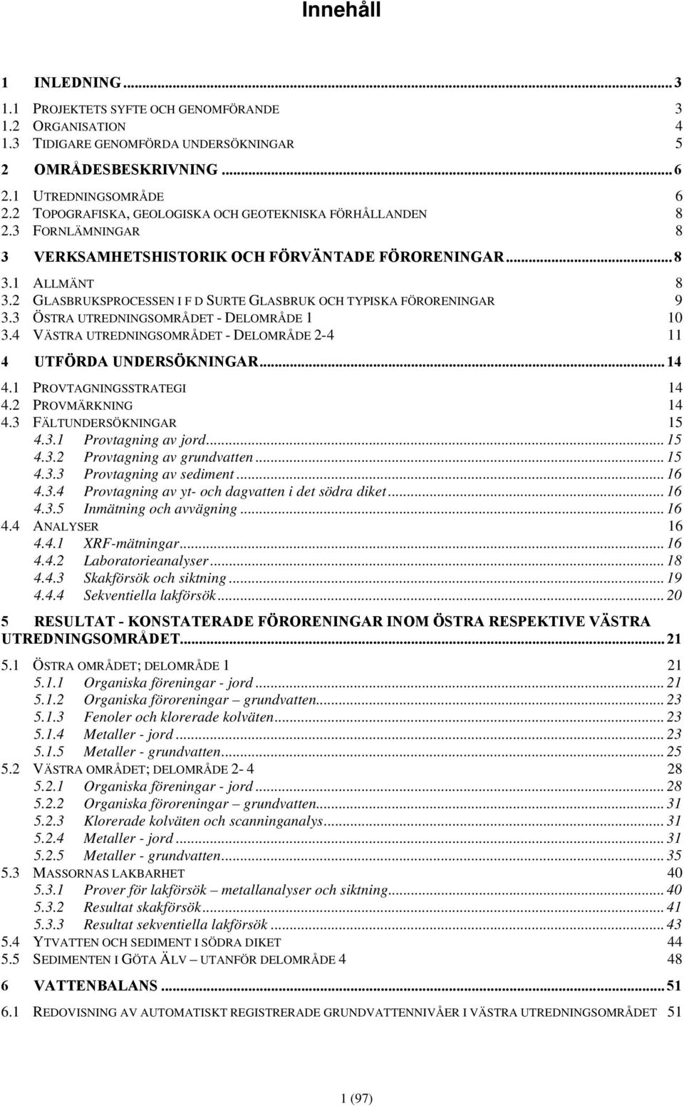 2 GLASBRUKSPROCESSEN I F D SURTE GLASBRUK OCH TYPISKA FÖRORENINGAR 9 3.3 ÖSTRA UTREDNINGSOMRÅDET - DELOMRÅDE 1 10 3.4 VÄSTRA UTREDNINGSOMRÅDET - DELOMRÅDE 2-4 11 4 UTFÖRDA UNDERSÖKNINGAR... 14 4.