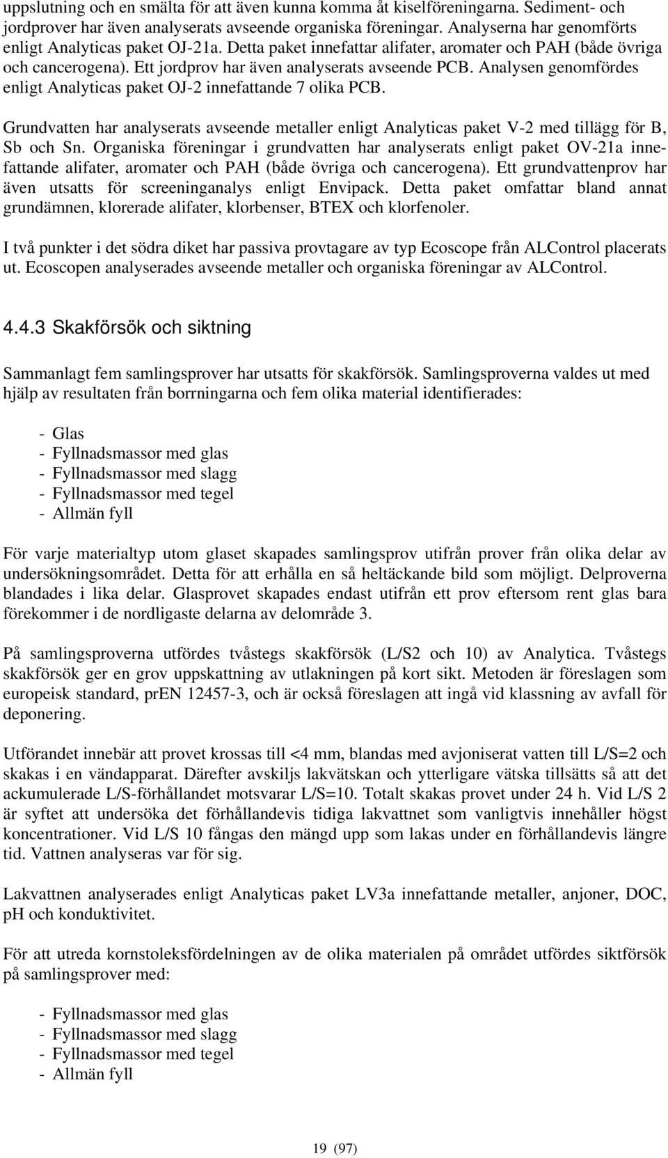 Analysen genomfördes enligt Analyticas paket OJ-2 innefattande 7 olika PCB. Grundvatten har analyserats avseende metaller enligt Analyticas paket V-2 med tillägg för B, Sb och Sn.