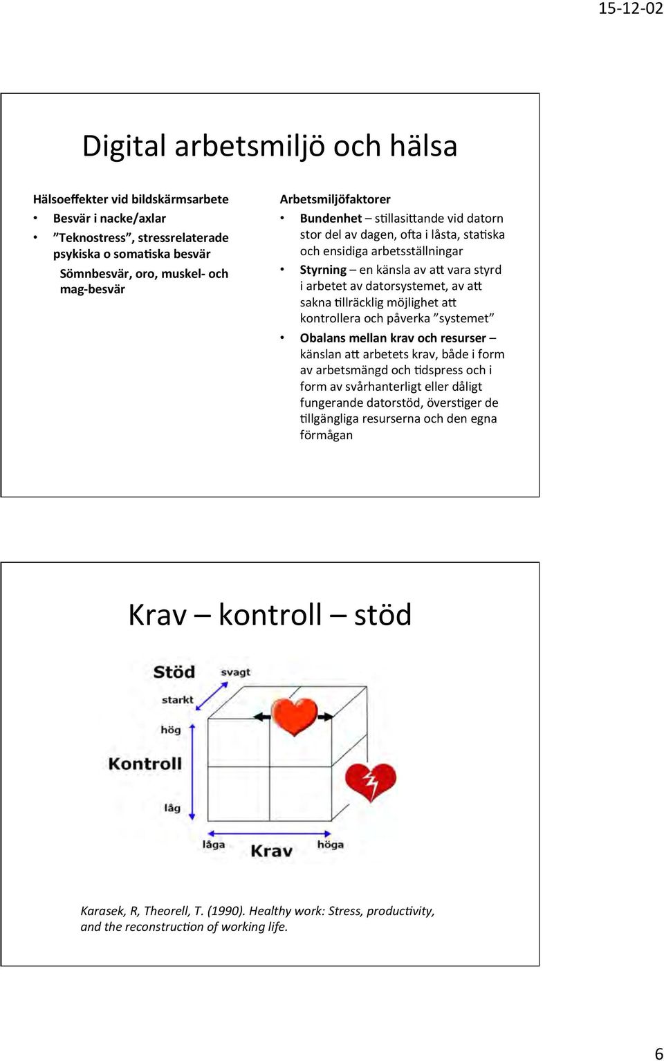 sakna Rllräcklig möjlighet ao kontrollera och påverka systemet Obalans mellan krav och resurser känslan ao arbetets krav, både i form av arbetsmängd och Rdspress och i form av svårhanterligt eller