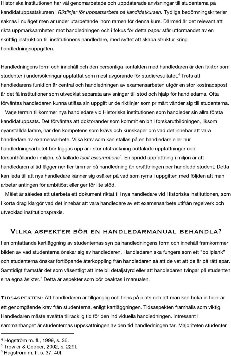 Därmed är det relevant att rikta uppmärksamheten mot handledningen och i fokus för detta paper står utformandet av en skriftlig instruktion till institutionens handledare, med syftet att skapa