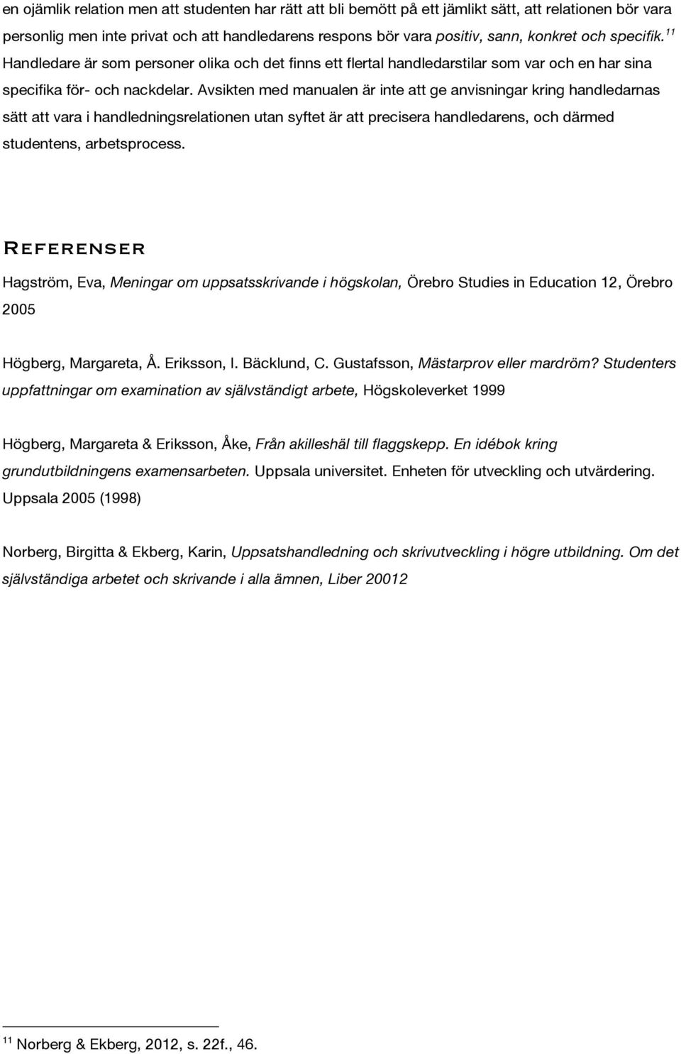 Avsikten med manualen är inte att ge anvisningar kring handledarnas sätt att vara i handledningsrelationen utan syftet är att precisera handledarens, och därmed studentens, arbetsprocess.