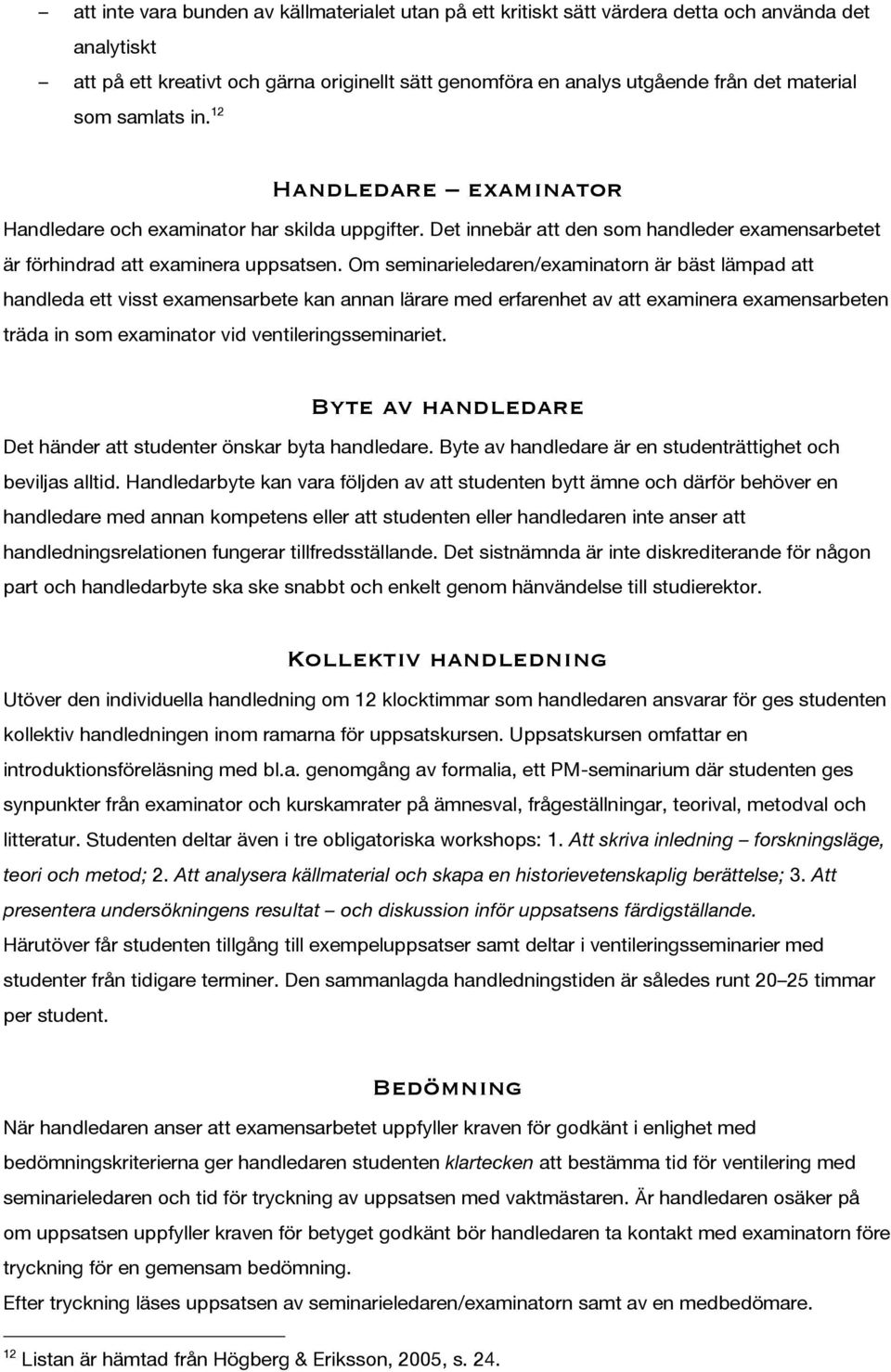 Om seminarieledaren/examinatorn är bäst lämpad att handleda ett visst examensarbete kan annan lärare med erfarenhet av att examinera examensarbeten träda in som examinator vid ventileringsseminariet.