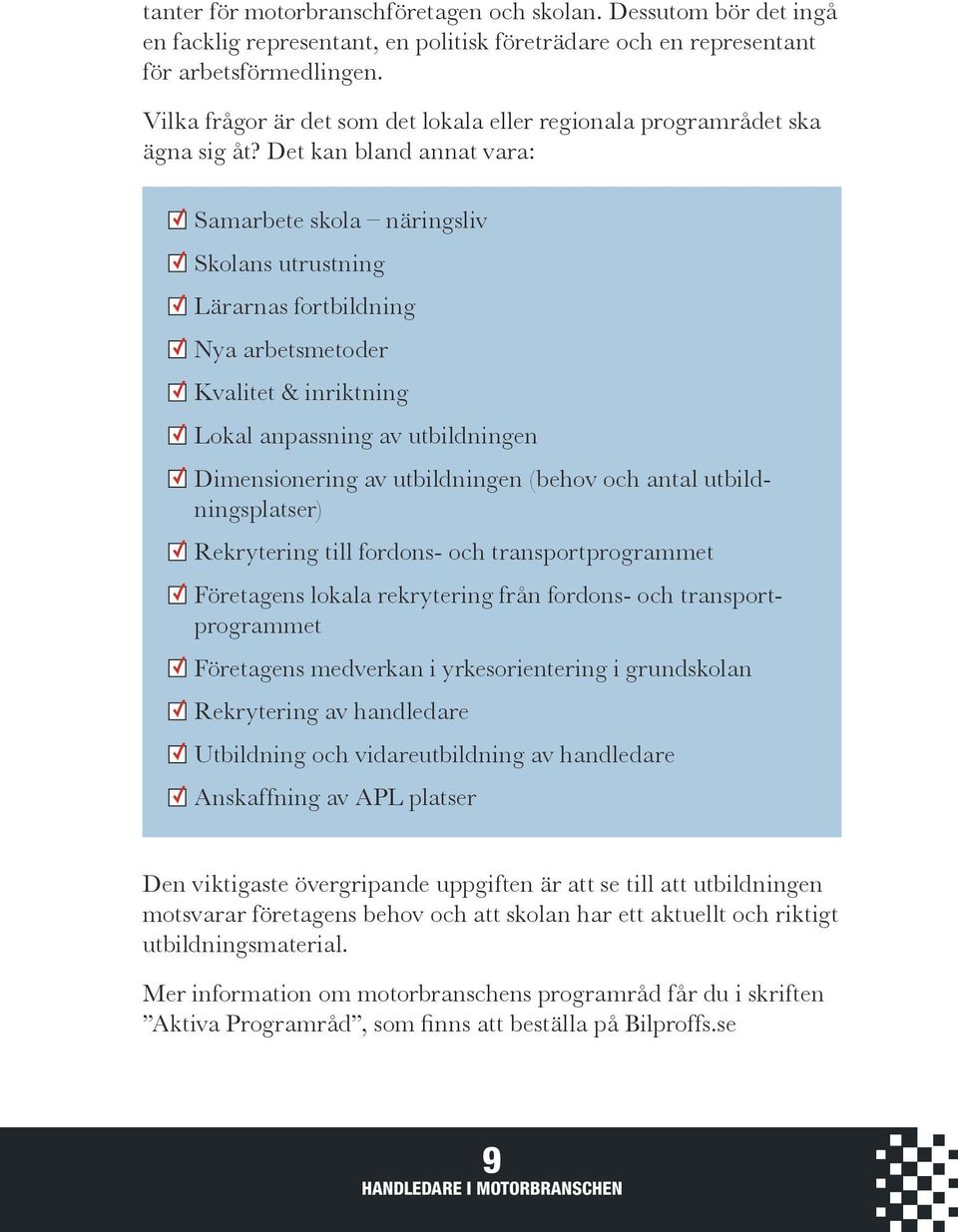 Det kan bland annat vara: Samarbete skola näringsliv Skolans utrustning Lärarnas fortbildning Nya arbetsmetoder Kvalitet & inriktning Lokal anpassning av utbildningen Dimensionering av utbildningen