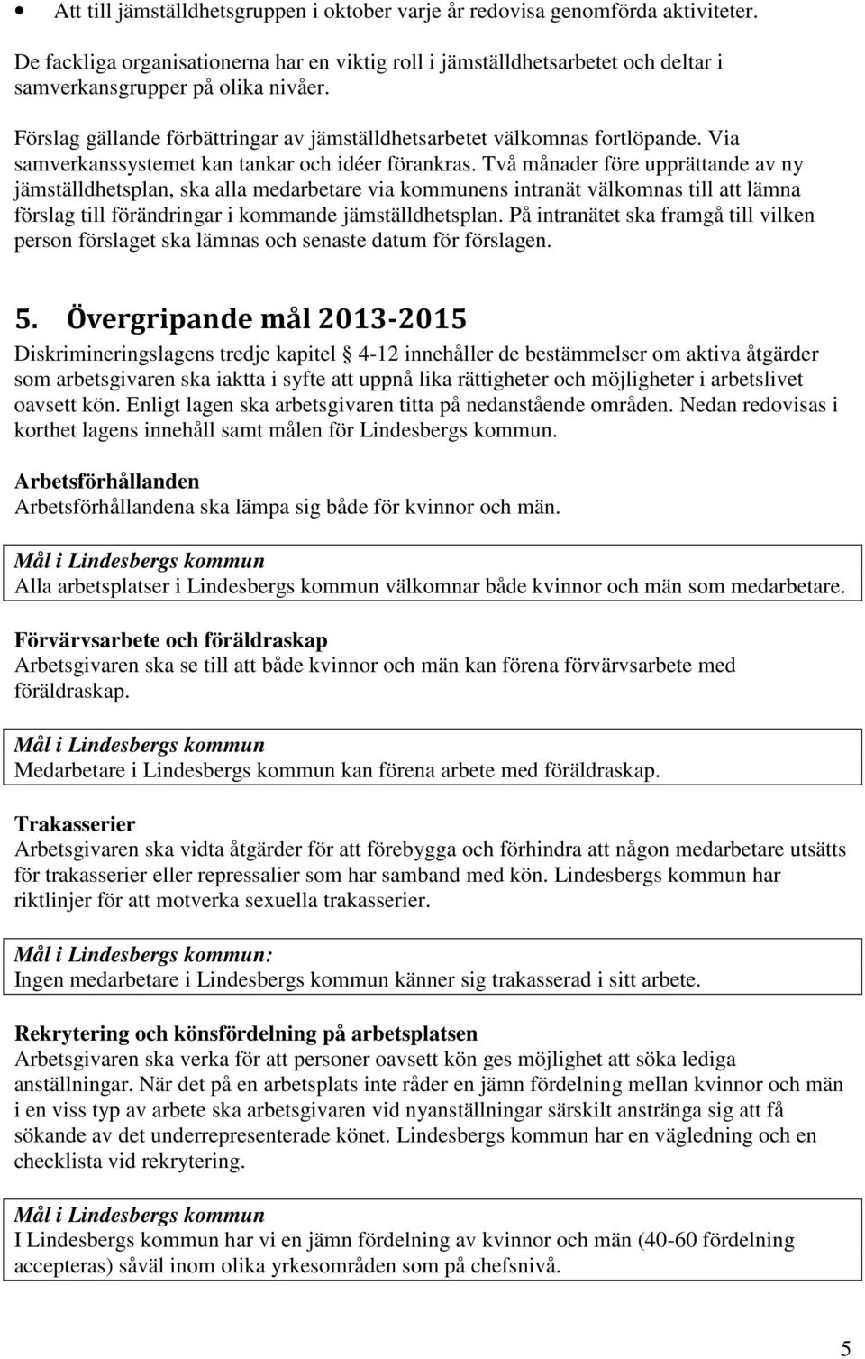 Två månader före upprättande av ny jämställdhetsplan, ska alla medarbetare via kommunens intranät välkomnas till att lämna förslag till förändringar i kommande jämställdhetsplan.